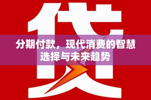 五峰分期付款，现代消费的智慧选择与未来趋势