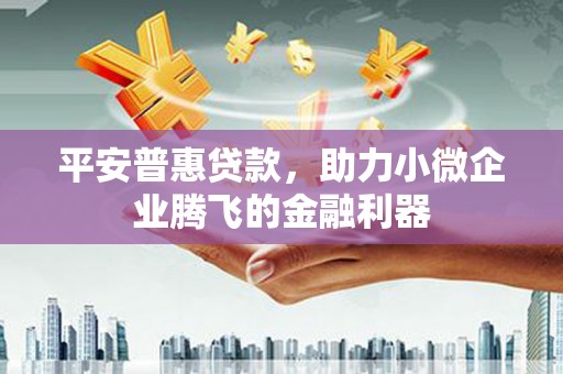 五峰平安普惠贷款，助力小微企业腾飞的金融利器