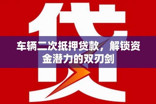 五峰车辆二次抵押贷款，解锁资金潜力的双刃剑