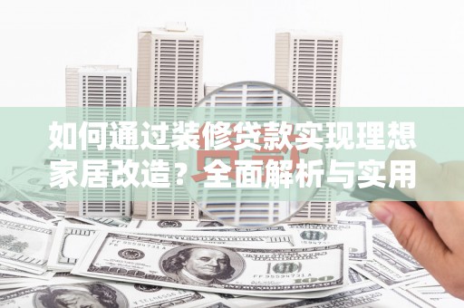 五峰如何通过装修贷款实现理想家居改造？全面解析与实用指南