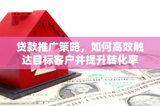 五峰贷款推广策略，如何高效触达目标客户并提升转化率