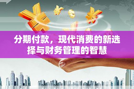 五峰分期付款，现代消费的新选择与财务管理的智慧