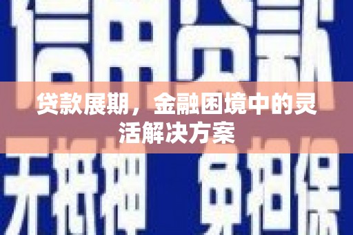 五峰贷款展期，金融困境中的灵活解决方案