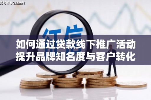 五峰如何通过贷款线下推广活动提升品牌知名度与客户转化率