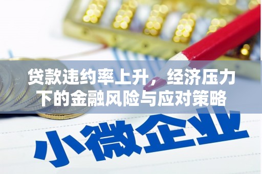 五峰贷款违约率上升，经济压力下的金融风险与应对策略