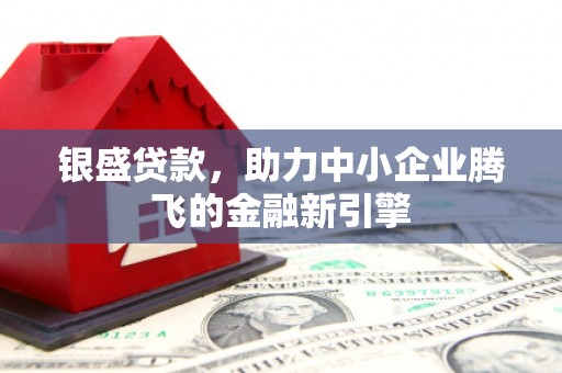 五峰银盛贷款，助力中小企业腾飞的金融新引擎