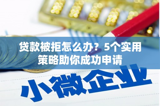 五峰贷款被拒怎么办？5个实用策略助你成功申请