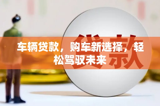 五峰车辆贷款，购车新选择，轻松驾驭未来
