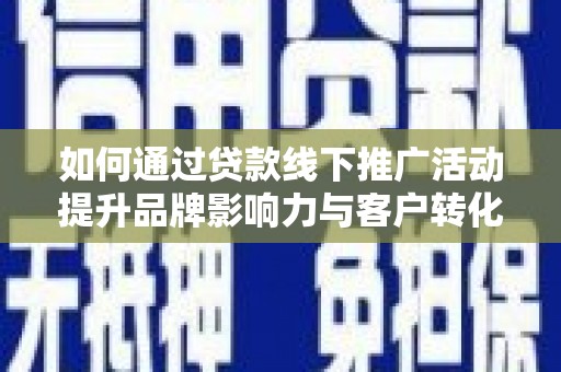 五峰如何通过贷款线下推广活动提升品牌影响力与客户转化率