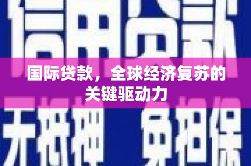 五峰国际贷款，全球经济复苏的关键驱动力