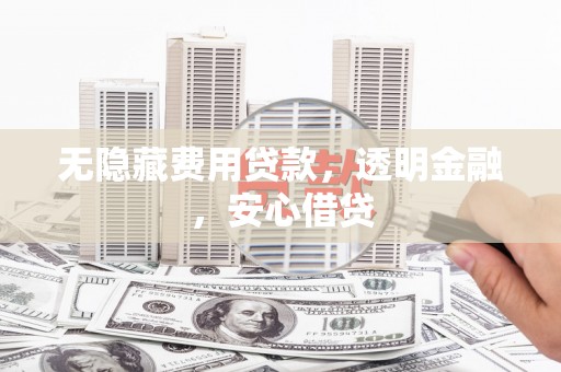 五峰无隐藏费用贷款，透明金融，安心借贷