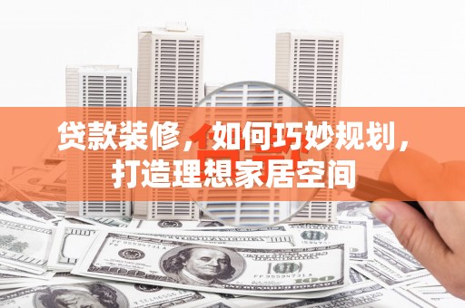 五峰贷款装修，如何巧妙规划，打造理想家居空间