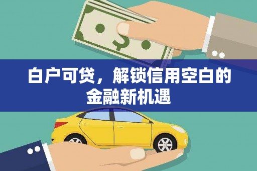 五峰白户可贷，解锁信用空白的金融新机遇