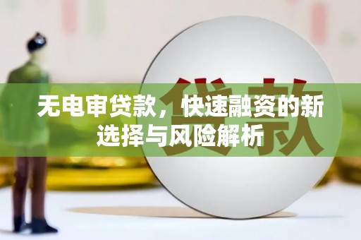 五峰无电审贷款，快速融资的新选择与风险解析