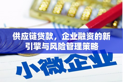 五峰供应链贷款，企业融资的新引擎与风险管理策略