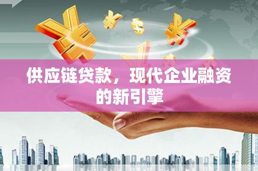 五峰供应链贷款，现代企业融资的新引擎