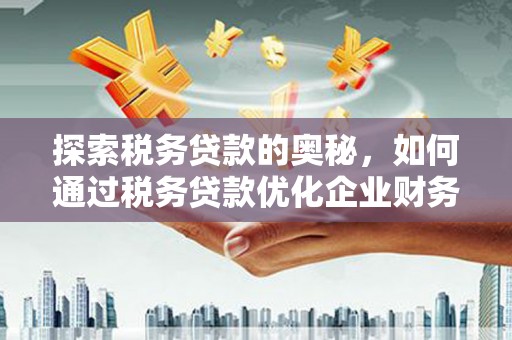 五峰探索税务贷款的奥秘，如何通过税务贷款优化企业财务