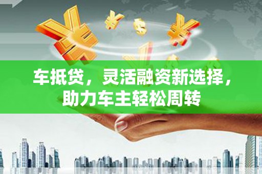五峰车抵贷，灵活融资新选择，助力车主轻松周转