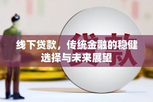 五峰线下贷款，传统金融的稳健选择与未来展望