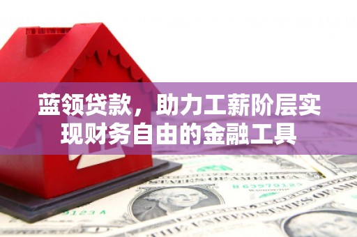 五峰蓝领贷款，助力工薪阶层实现财务自由的金融工具