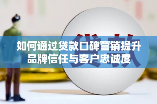 五峰如何通过贷款口碑营销提升品牌信任与客户忠诚度