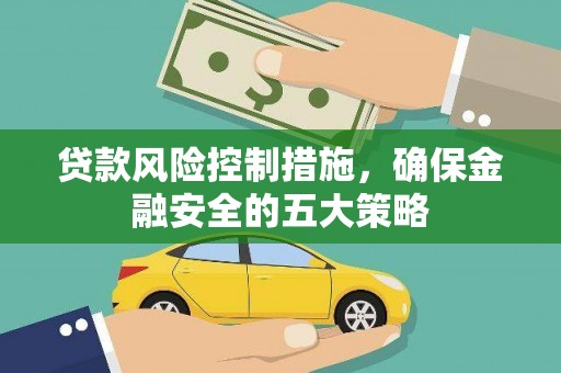 五峰贷款风险控制措施，确保金融安全的五大策略