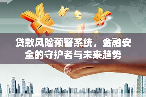 五峰贷款风险预警系统，金融安全的守护者与未来趋势