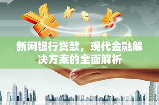 五峰新网银行贷款，现代金融解决方案的全面解析