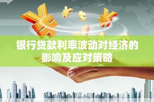 五峰银行贷款利率波动对经济的影响及应对策略