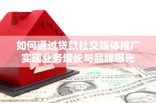五峰如何通过贷款社交媒体推广实现业务增长与品牌曝光