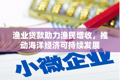 五峰渔业贷款助力渔民增收，推动海洋经济可持续发展