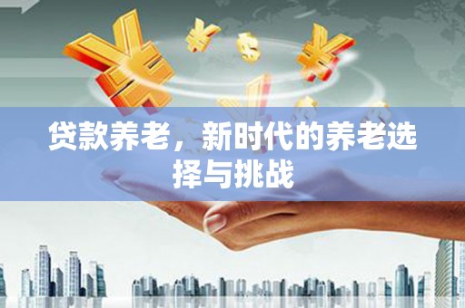 五峰贷款养老，新时代的养老选择与挑战