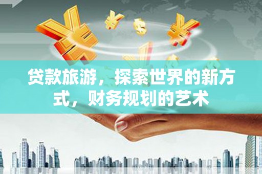 五峰贷款旅游，探索世界的新方式，财务规划的艺术