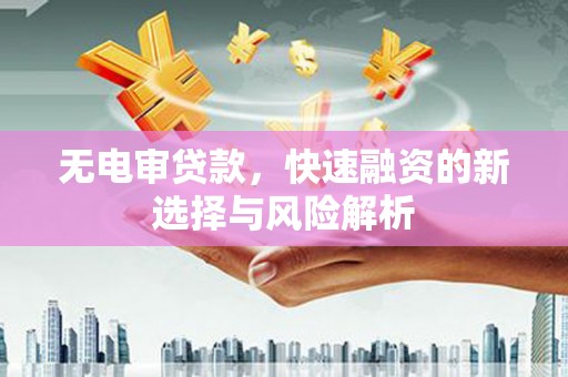 五峰无电审贷款，快速融资的新选择与风险解析