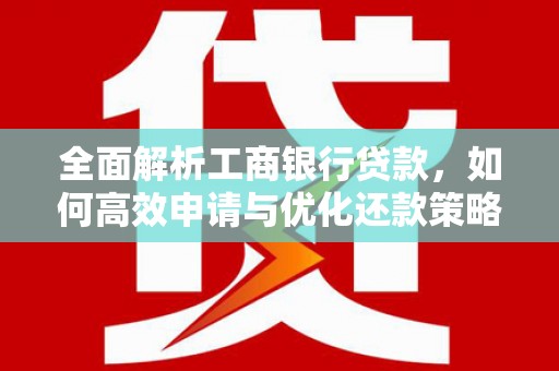 五峰全面解析工商银行贷款，如何高效申请与优化还款策略