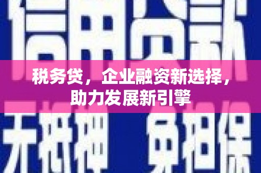五峰税务贷，企业融资新选择，助力发展新引擎