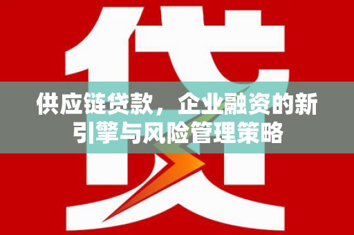 五峰供应链贷款，企业融资的新引擎与风险管理策略