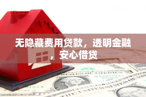 五峰无隐藏费用贷款，透明金融，安心借贷