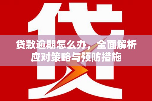 五峰贷款逾期怎么办，全面解析应对策略与预防措施