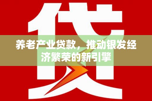 五峰养老产业贷款，推动银发经济繁荣的新引擎