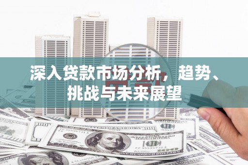 五峰深入贷款市场分析，趋势、挑战与未来展望