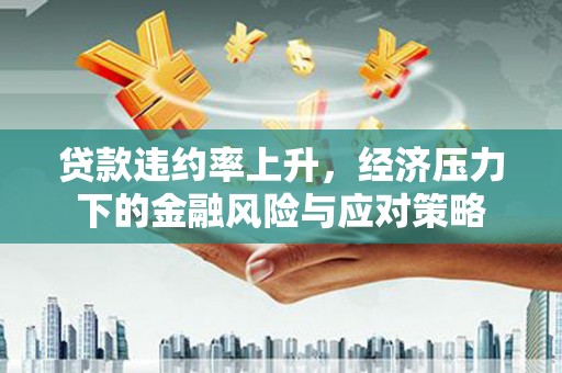 五峰贷款违约率上升，经济压力下的金融风险与应对策略