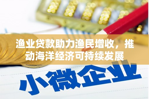 五峰渔业贷款助力渔民增收，推动海洋经济可持续发展