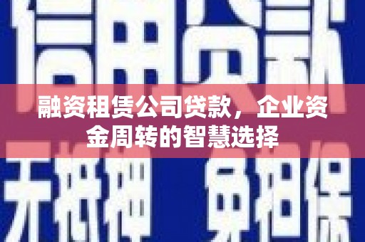 五峰融资租赁公司贷款，企业资金周转的智慧选择