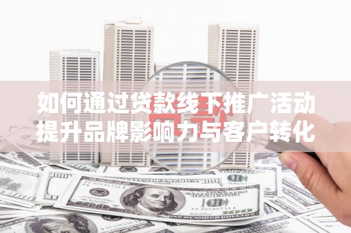 五峰如何通过贷款线下推广活动提升品牌影响力与客户转化率