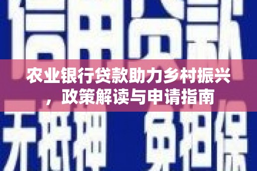 五峰农业银行贷款助力乡村振兴，政策解读与申请指南