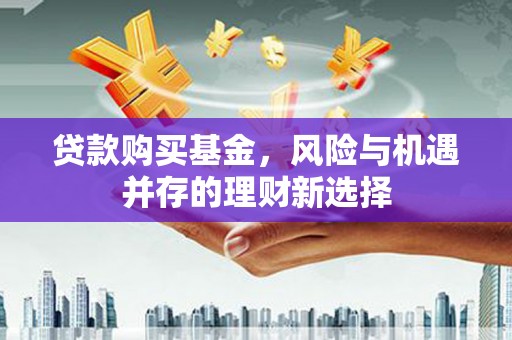 五峰贷款购买基金，风险与机遇并存的理财新选择