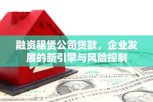 五峰融资租赁公司贷款，企业发展的新引擎与风险控制