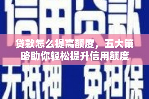 五峰贷款怎么提高额度，五大策略助你轻松提升信用额度
