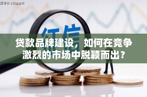 五峰贷款品牌建设，如何在竞争激烈的市场中脱颖而出？